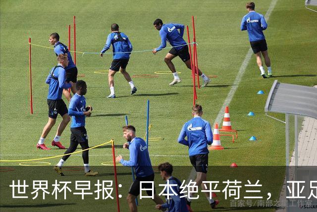 世界杯早报：日本绝平荷兰，亚足联球队仍不败 德国7-1大胜库拉索