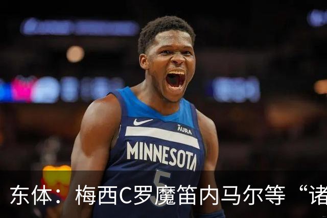 东体：梅西C罗魔笛内马尔等“诸神”或许真的迎来告别演出了