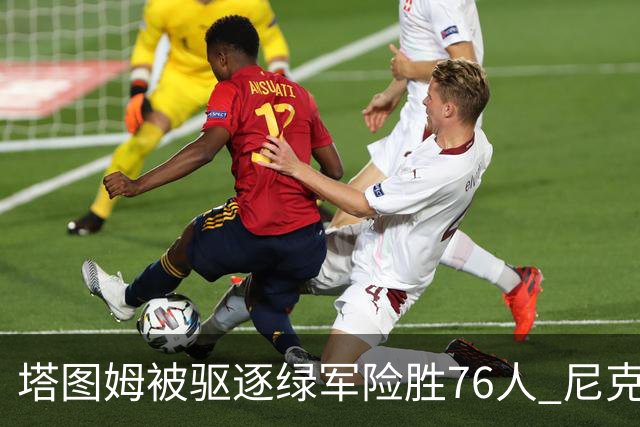 塔图姆被驱逐绿军险胜76人 尼克斯大胜猛龙