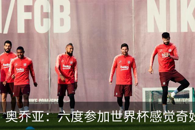 奥乔亚：六度参加世界杯感觉奇妙，自豪能与梅罗共襄盛举