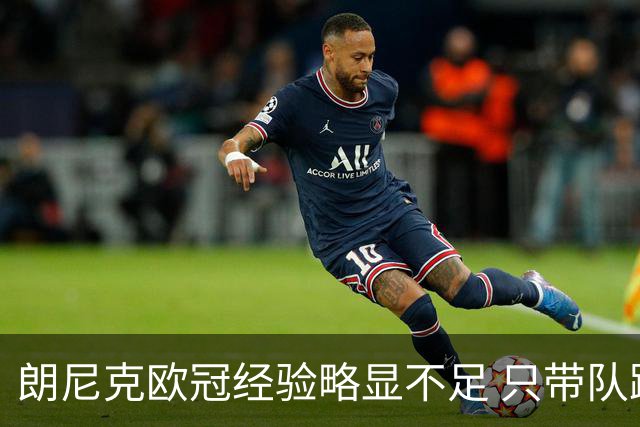 朗尼克欧冠经验略显不足 只带队踢过10场胜4场