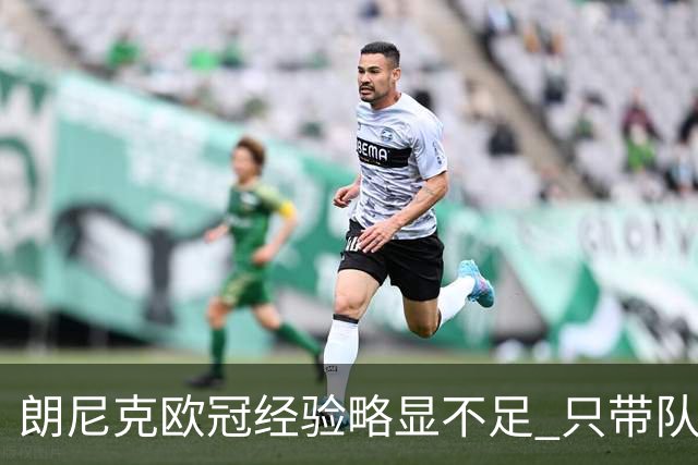 朗尼克欧冠经验略显不足 只带队踢过10场胜4场