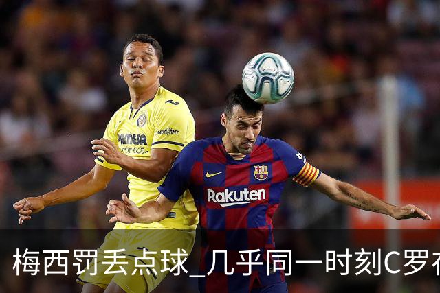 梅西罚丢点球 几乎同一时刻C罗在英超取得了进球