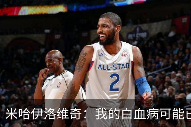 米哈伊洛维奇：我的白血病可能已复发 需再次治疗