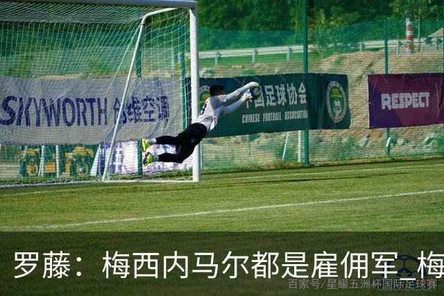罗藤：梅西内马尔都是雇佣军 梅西从一开始就是骗子
